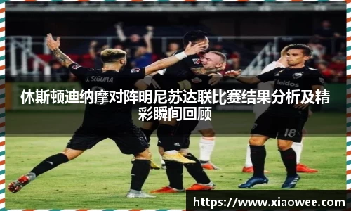 休斯顿迪纳摩对阵明尼苏达联比赛结果分析及精彩瞬间回顾