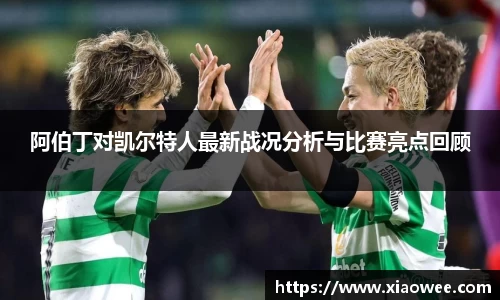 阿伯丁对凯尔特人最新战况分析与比赛亮点回顾